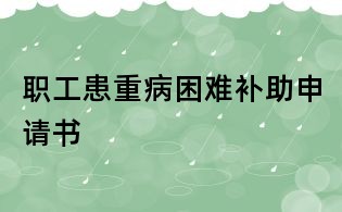 职工患重病困难补助申请书