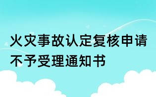 火灾事故认定复核申请不予受理通知书