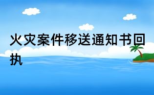 火灾案件移送通知书回执