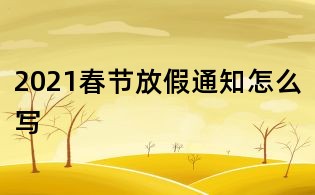 2021春节放假通知怎么写