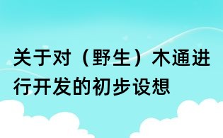 关于对(野生)木通进行开发的初步设想