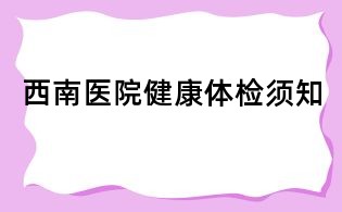 西南医院健康体检须知