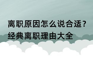 离职原因怎么说合适?经典离职理由大全