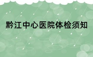 黔江中心医院体检须知