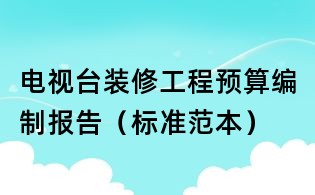 电视台装修工程预算编制报告(标准范本)