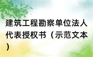 建筑工程勘察单位法人代表授权书(示范文本)