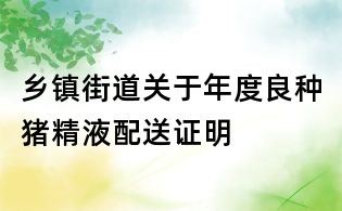 乡镇街道关于年度良种猪精液配送证明