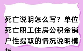 死亡说明怎么写?单位死亡职工住房公积金销户性提取的情况说明模板