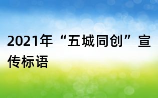 2021年“五城同创”宣传标语