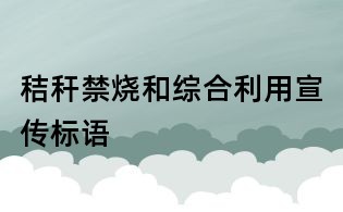 秸秆禁烧和综合利用宣传标语