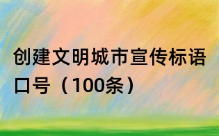 创建文明城市宣传标语口号(100条)