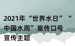 2021年“世界水日”“中国水周”宣传口号 宣传主题