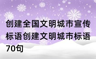 创建全国文明城市宣传标语,创建文明城市标语70句