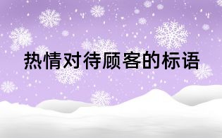 热情对待顾客的标语