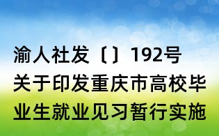 渝人社发〔〕192号 关于印发重庆市高校毕业生就业见习暂行实施办法的通知