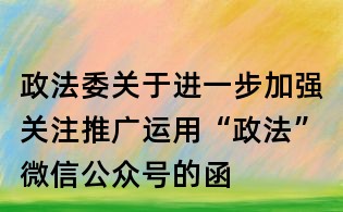 政法委关于进一步加强关注推广运用“政法”微信公众号的函