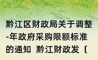 黔江区财政局关于调整-年政府采购限额标准的通知 黔江财政发〔〕18号
