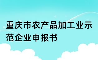 重庆市农产品加工业示范企业申报书