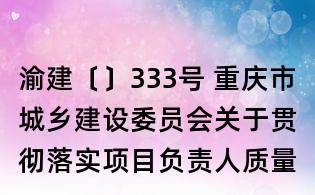渝建〔〕333号 重庆市城乡建设委员会关于贯彻落实项目负责人质量终身责任制的实施意见