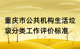 重庆市公共机构生活垃圾分类工作评价标准