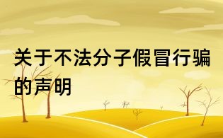关于不法分子假冒行骗的声明