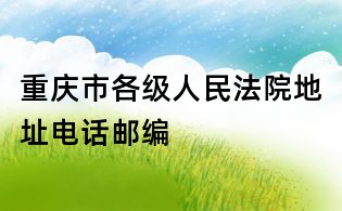 重庆市各级人民法院地址电话邮编