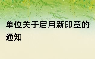 单位关于启用新印章的通知