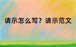 请示怎么写？请示范文