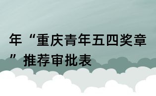 年“重庆青年五四奖章”推荐审批表