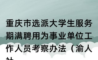 重庆市选派大学生服务期满聘用为事业单位工作人员考察办法(渝人社发〔2010〕106号)