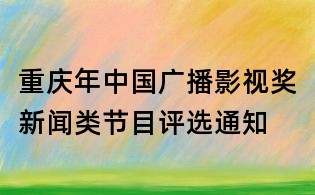 重庆年中国广播影视奖新闻类节目评选通知