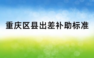重庆区县出差补助标准