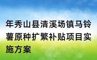 年秀山县清溪场镇马铃薯原种扩繁补贴项目实施方案