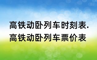 高铁动卧列车时刻表.高铁动卧列车票价表