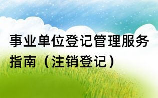 事业单位登记管理服务指南（注销登记）