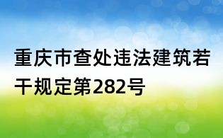 重庆市查处违法建筑若干规定第282号