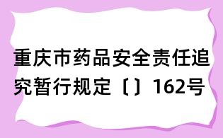 重庆市药品安全责任追究暂行规定〔〕162号