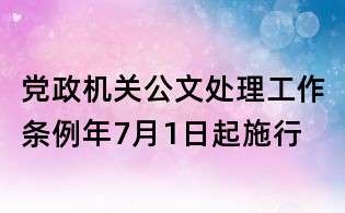 党政机关公文处理工作条例年7月1日起施行