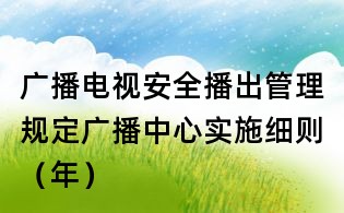 广播电视安全播出管理规定广播中心实施细则（年）