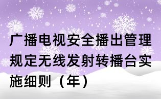 广播电视安全播出管理规定无线发射转播台实施细则(年)
