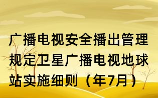 广播电视安全播出管理规定卫星广播电视地球站实施细则(年7月)
