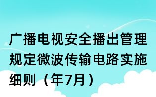 广播电视安全播出管理规定微波传输电路实施细则(年7月)