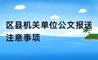 区县机关单位公文报送注意事项