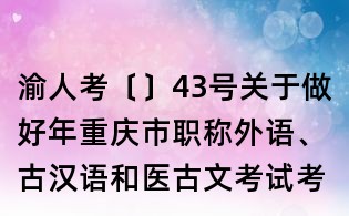 渝人考〔〕43号关于做好年重庆市职称外语、古汉语和医古文考试考务工作的通知