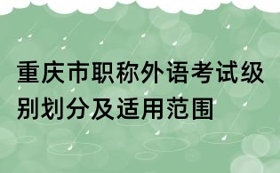 重庆市职称外语考试级别划分及适用范围