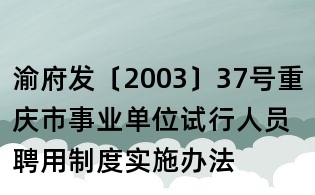 渝府发〔2003〕37号重庆市事业单位试行人员聘用制度实施办法