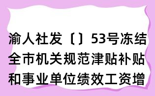 渝人社发〔〕53号冻结全市机关规范津贴补贴和事业单位绩效工资增长的通知