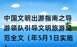 中国文明出游指南之导游领队引导文明旅游规范全文（年5月1日实施）