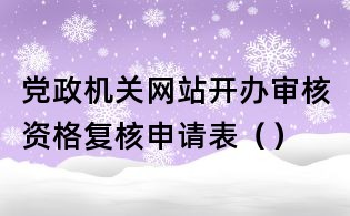 党政机关网站开办审核资格复核申请表()