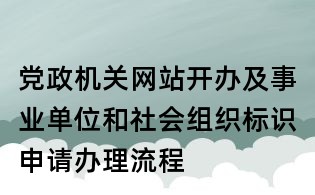 党政机关网站开办及事业单位和社会组织标识申请办理流程
